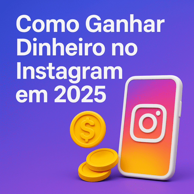 Como Ganhar Dinheiro no Instagram em 2025: Guia Completo [+R$5.000/mês]